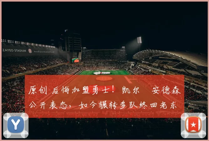 原创 后悔加盟勇士！凯尔・安德森公开表态，如今辗转多队终回老东家