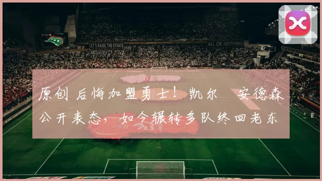 原创 后悔加盟勇士!凯尔・安德森公开表态,如今辗转多队终回老东家