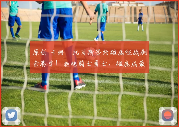 原创 卡姆・托马斯签约雄鹿征战剩余赛季！拒绝骑士勇士，雄鹿成最优选