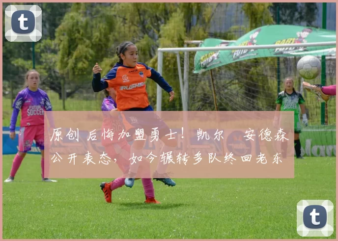 原创 后悔加盟勇士！凯尔・安德森公开表态，如今辗转多队终回老东家