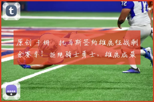 原创 卡姆・托马斯签约雄鹿征战剩余赛季！拒绝骑士勇士，雄鹿成最优选