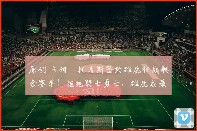 原创 卡姆・托马斯签约雄鹿征战剩余赛季！拒绝骑士勇士，雄鹿成最优选