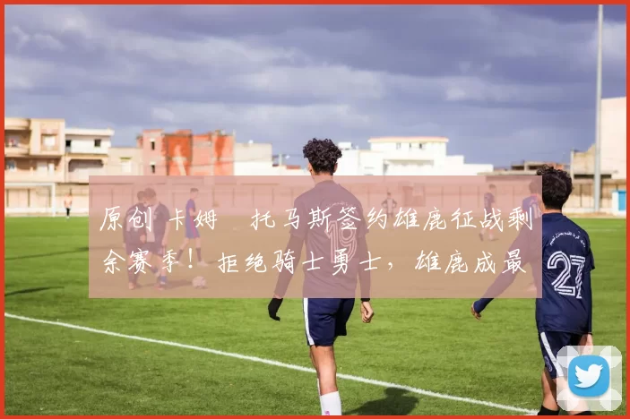 原创 卡姆・托马斯签约雄鹿征战剩余赛季！拒绝骑士勇士，雄鹿成最优选