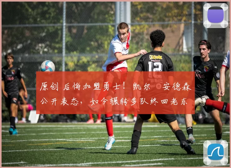 原创 后悔加盟勇士！凯尔・安德森公开表态，如今辗转多队终回老东家