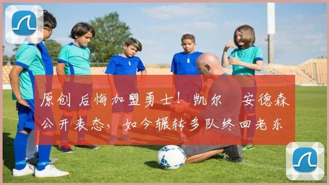 原创 后悔加盟勇士！凯尔・安德森公开表态，如今辗转多队终回老东家