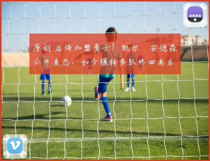 原创 后悔加盟勇士！凯尔・安德森公开表态，如今辗转多队终回老东家