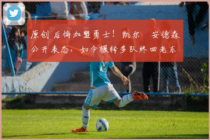 原创 后悔加盟勇士！凯尔・安德森公开表态，如今辗转多队终回老东家