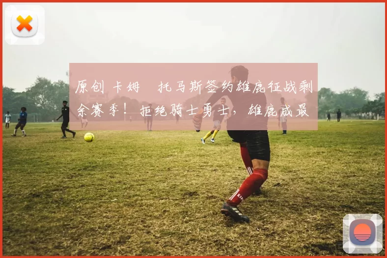 原创 卡姆・托马斯签约雄鹿征战剩余赛季！拒绝骑士勇士，雄鹿成最优选