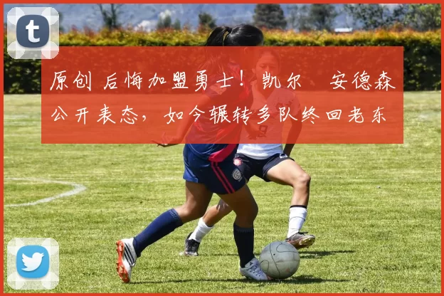 原创 后悔加盟勇士！凯尔・安德森公开表态，如今辗转多队终回老东家