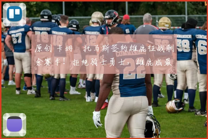 原创 卡姆・托马斯签约雄鹿征战剩余赛季!拒绝骑士勇士,雄鹿成最优选