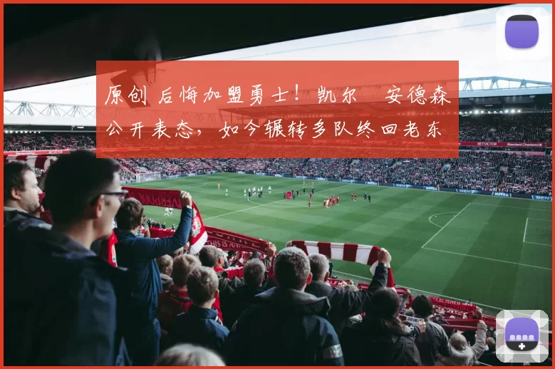 原创 后悔加盟勇士！凯尔・安德森公开表态，如今辗转多队终回老东家