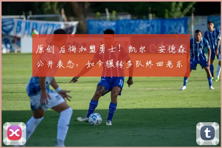 原创 后悔加盟勇士！凯尔・安德森公开表态，如今辗转多队终回老东家