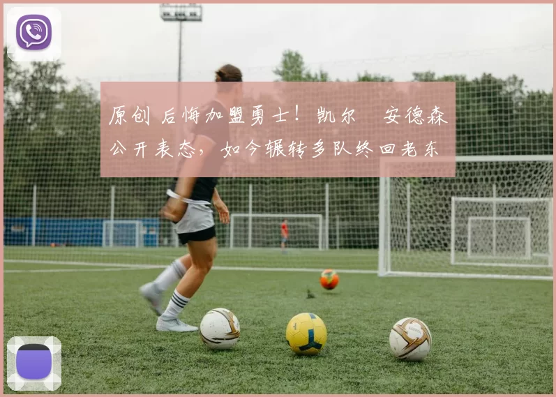 原创 后悔加盟勇士！凯尔・安德森公开表态，如今辗转多队终回老东家