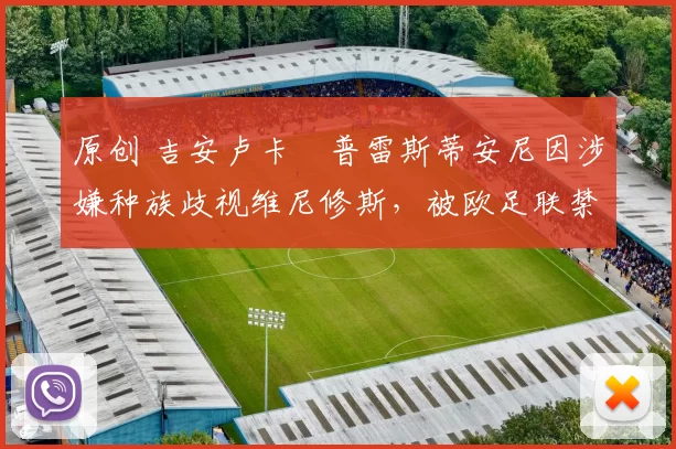 原创 吉安卢卡・普雷斯蒂安尼因涉嫌种族歧视维尼修斯，被欧足联禁赛