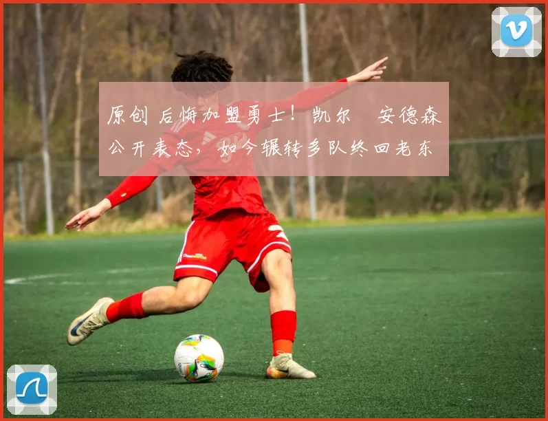 原创 后悔加盟勇士！凯尔・安德森公开表态，如今辗转多队终回老东家