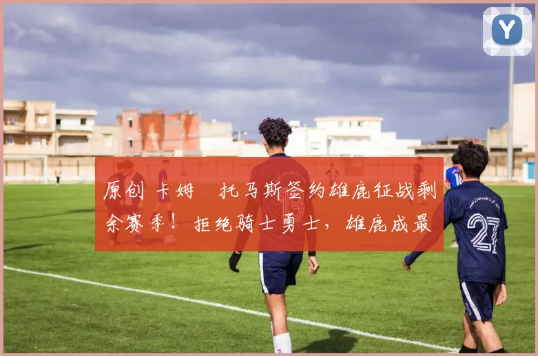 原创 卡姆・托马斯签约雄鹿征战剩余赛季！拒绝骑士勇士，雄鹿成最优选