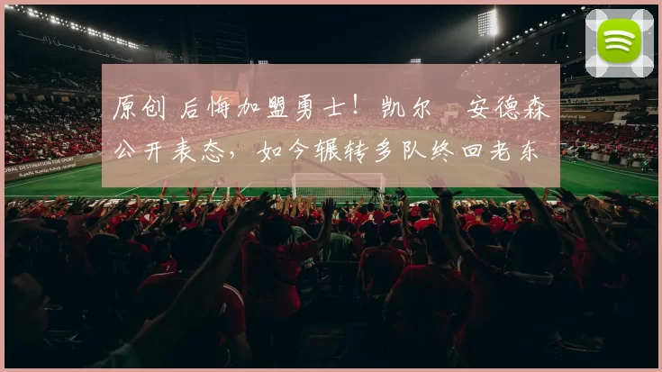 原创 后悔加盟勇士！凯尔・安德森公开表态，如今辗转多队终回老东家