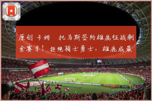 原创 卡姆・托马斯签约雄鹿征战剩余赛季！拒绝骑士勇士，雄鹿成最优选