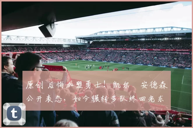 原创 后悔加盟勇士!凯尔・安德森公开表态,如今辗转多队终回老东家