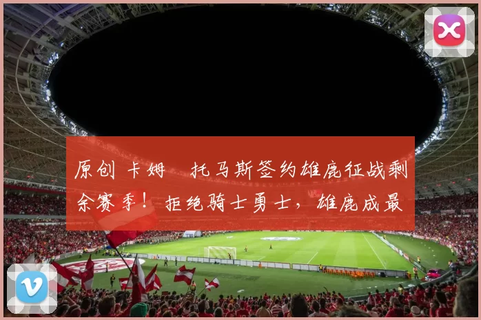 原创 卡姆・托马斯签约雄鹿征战剩余赛季!拒绝骑士勇士,雄鹿成最优选