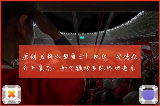 原创 后悔加盟勇士！凯尔・安德森公开表态，如今辗转多队终回老东家