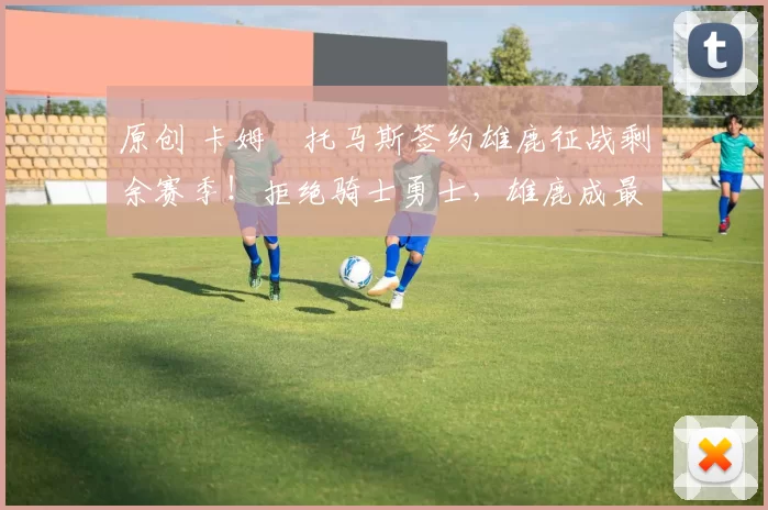 原创 卡姆・托马斯签约雄鹿征战剩余赛季！拒绝骑士勇士，雄鹿成最优选