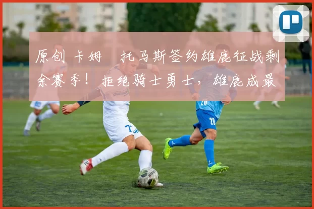 原创 卡姆・托马斯签约雄鹿征战剩余赛季!拒绝骑士勇士,雄鹿成最优选