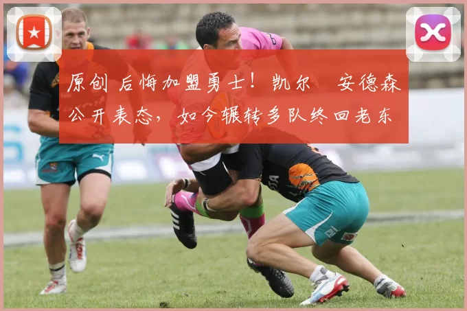 原创 后悔加盟勇士！凯尔・安德森公开表态，如今辗转多队终回老东家