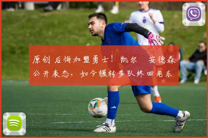 原创 后悔加盟勇士!凯尔・安德森公开表态,如今辗转多队终回老东家