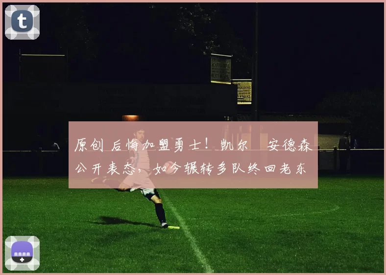 原创 后悔加盟勇士！凯尔・安德森公开表态，如今辗转多队终回老东家