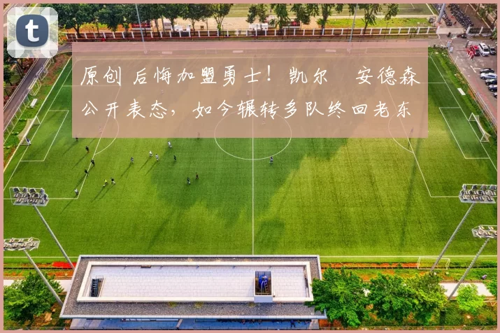 原创 后悔加盟勇士！凯尔・安德森公开表态，如今辗转多队终回老东家