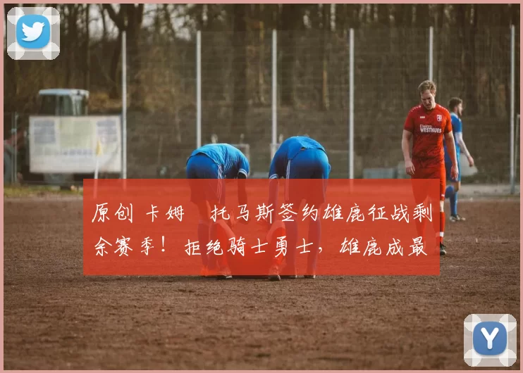 原创 卡姆・托马斯签约雄鹿征战剩余赛季!拒绝骑士勇士,雄鹿成最优选