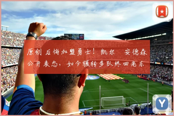 原创 后悔加盟勇士！凯尔・安德森公开表态，如今辗转多队终回老东家