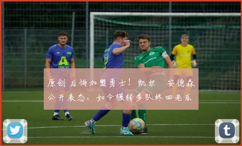 原创 后悔加盟勇士！凯尔・安德森公开表态，如今辗转多队终回老东家