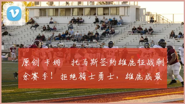 原创 卡姆・托马斯签约雄鹿征战剩余赛季！拒绝骑士勇士，雄鹿成最优选