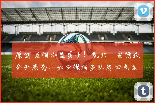 原创 后悔加盟勇士!凯尔・安德森公开表态,如今辗转多队终回老东家