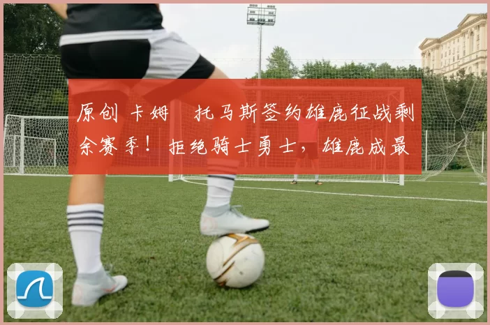 原创 卡姆・托马斯签约雄鹿征战剩余赛季！拒绝骑士勇士，雄鹿成最优选