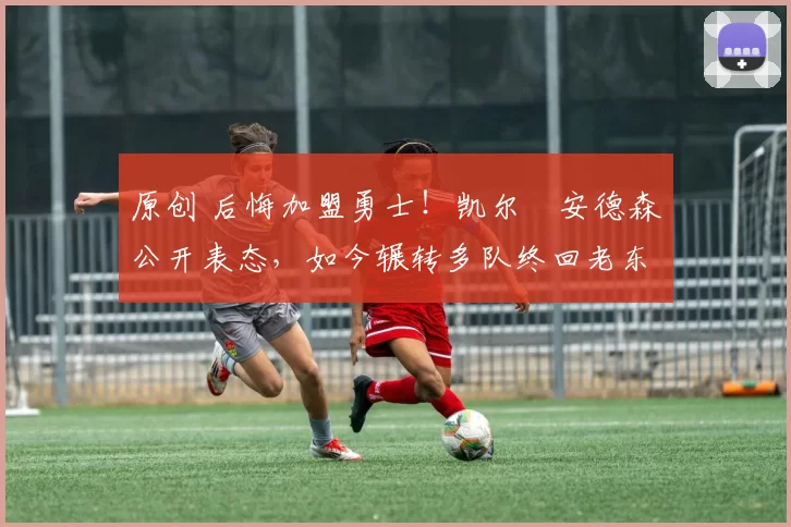 原创 后悔加盟勇士！凯尔・安德森公开表态，如今辗转多队终回老东家