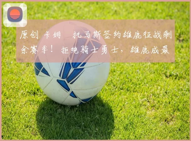 原创 卡姆・托马斯签约雄鹿征战剩余赛季!拒绝骑士勇士,雄鹿成最优选