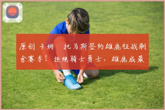 原创 卡姆・托马斯签约雄鹿征战剩余赛季！拒绝骑士勇士，雄鹿成最优选