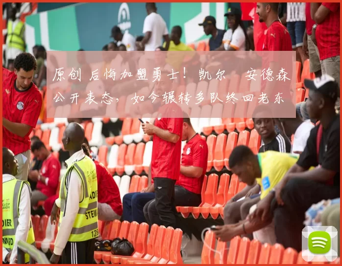 原创 后悔加盟勇士！凯尔・安德森公开表态，如今辗转多队终回老东家
