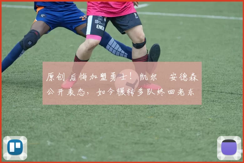 原创 后悔加盟勇士!凯尔・安德森公开表态,如今辗转多队终回老东家