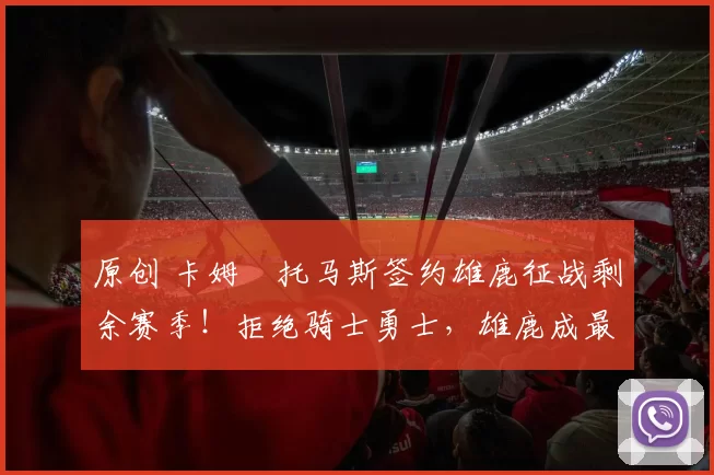 原创 卡姆・托马斯签约雄鹿征战剩余赛季！拒绝骑士勇士，雄鹿成最优选