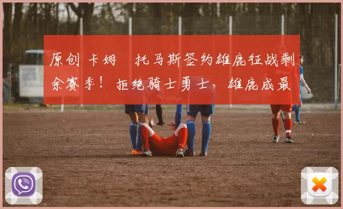 原创 卡姆・托马斯签约雄鹿征战剩余赛季！拒绝骑士勇士，雄鹿成最优选