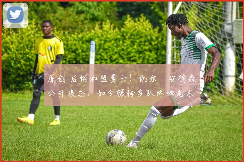 原创 后悔加盟勇士！凯尔・安德森公开表态，如今辗转多队终回老东家