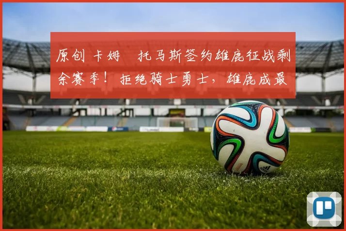 原创 卡姆・托马斯签约雄鹿征战剩余赛季！拒绝骑士勇士，雄鹿成最优选