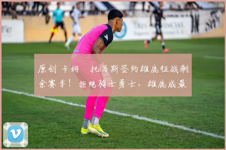 原创 卡姆・托马斯签约雄鹿征战剩余赛季！拒绝骑士勇士，雄鹿成最优选