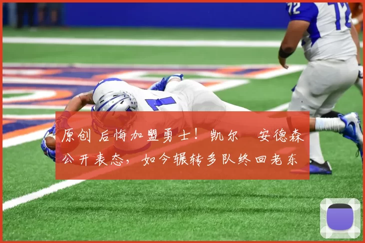 原创 后悔加盟勇士!凯尔・安德森公开表态,如今辗转多队终回老东家