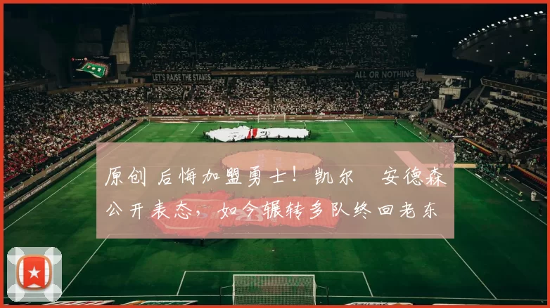 原创 后悔加盟勇士！凯尔・安德森公开表态，如今辗转多队终回老东家