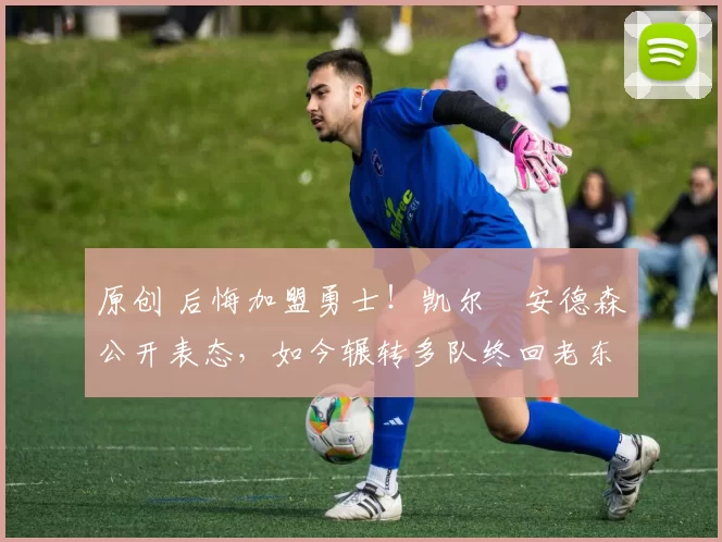 原创 后悔加盟勇士!凯尔・安德森公开表态,如今辗转多队终回老东家